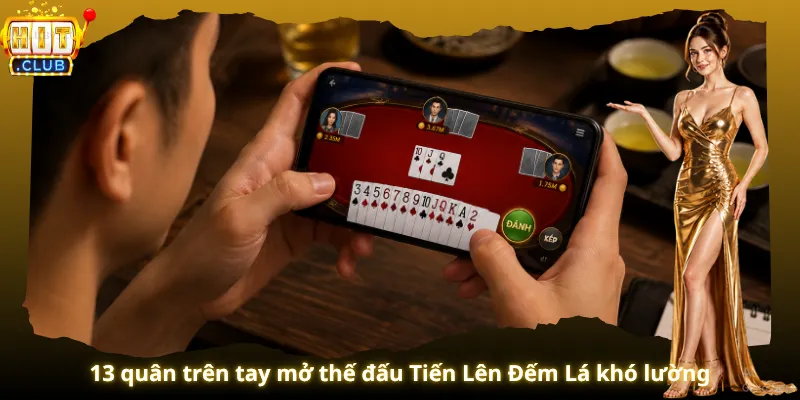 13 quân trên tay mở thế đấu Tiến Lên Đếm Lá khó lường