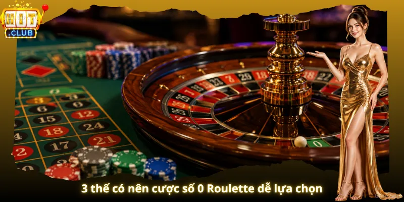 3 thế có nên cược số 0 Roulette dễ lựa chọn