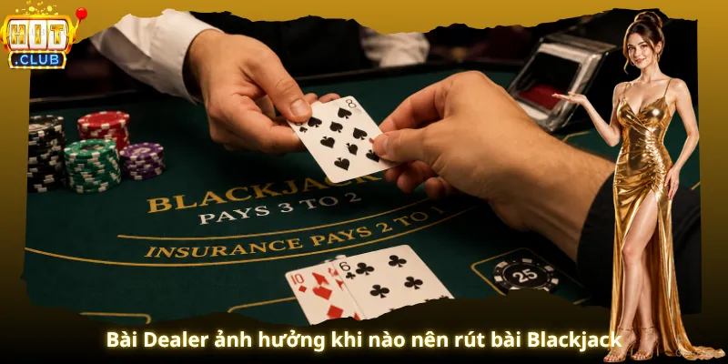 Bài Dealer ảnh hưởng khi nào nên rút bài Blackjack
