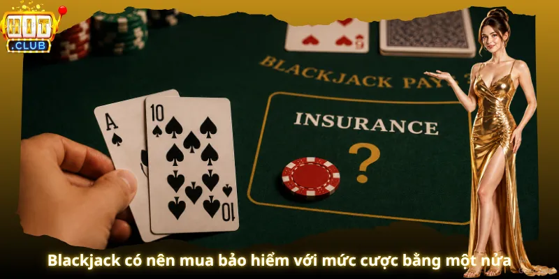 Blackjack có nên mua bảo hiểm với mức cược bằng một nửa