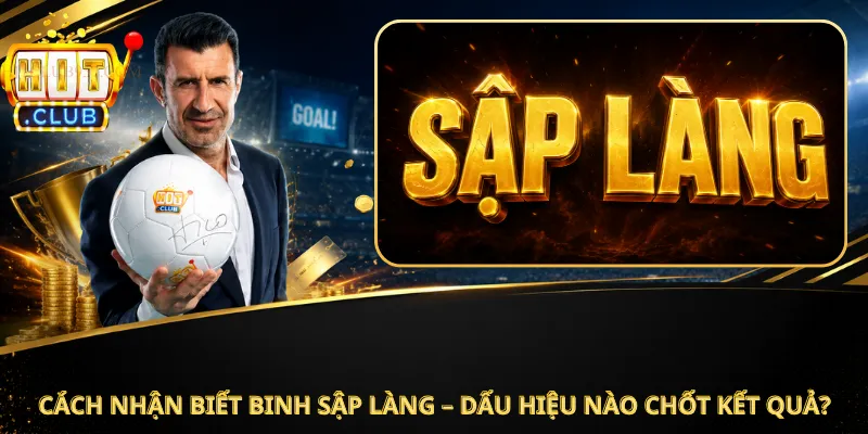 Cách Nhận Biết Binh Sập Làng – Dấu Hiệu Nào Chốt Kết Quả?