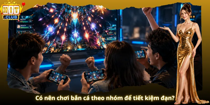 Có nên chơi bắn cá theo nhóm để tiết kiệm đạn?