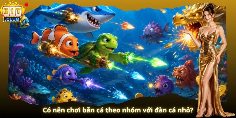 Có nên chơi bắn cá theo nhóm với đàn cá nhỏ?