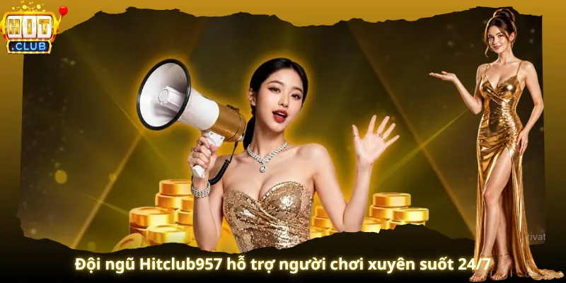 Đội ngũ Hitclub957 hỗ trợ người chơi xuyên suốt 24/7
