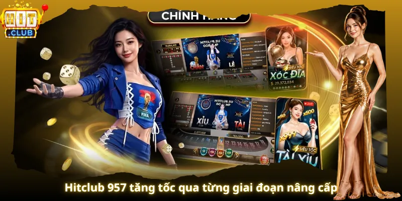 Hitclub 957 tăng tốc qua từng giai đoạn nâng cấp