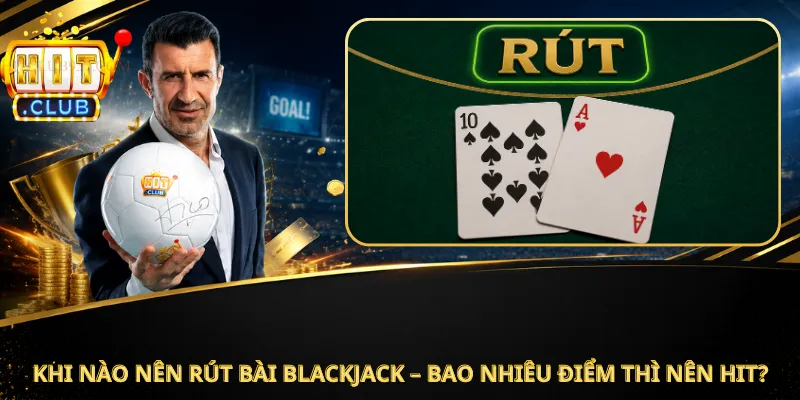 Khi Nào Nên Rút Bài Blackjack – Bao Nhiêu Điểm Thì Nên Hit?