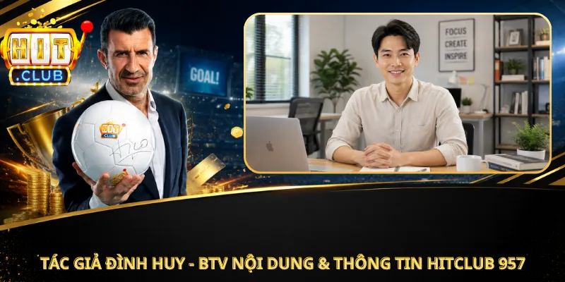 Tác Giả Đình Huy - BTV Nội Dung & Thông Tin HitClub 957