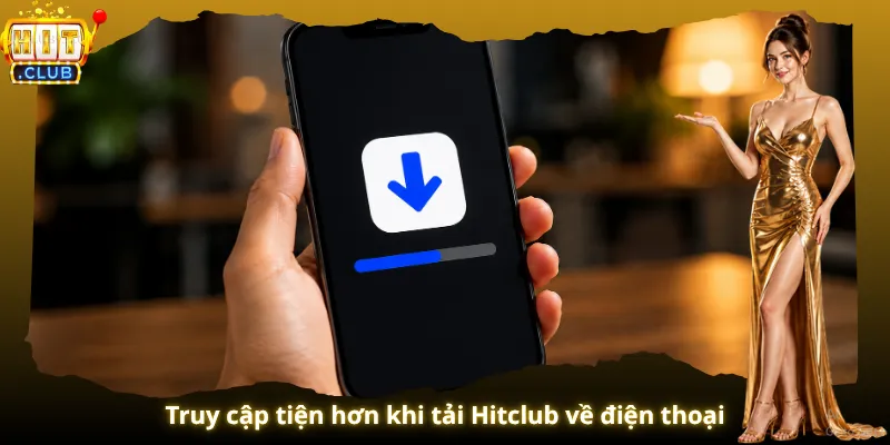 Truy cập tiện hơn khi tải Hitclub về điện thoại